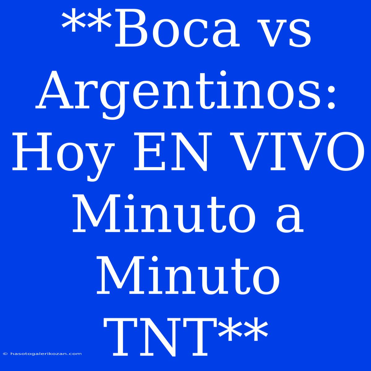 **Boca Vs Argentinos: Hoy EN VIVO Minuto A Minuto TNT**