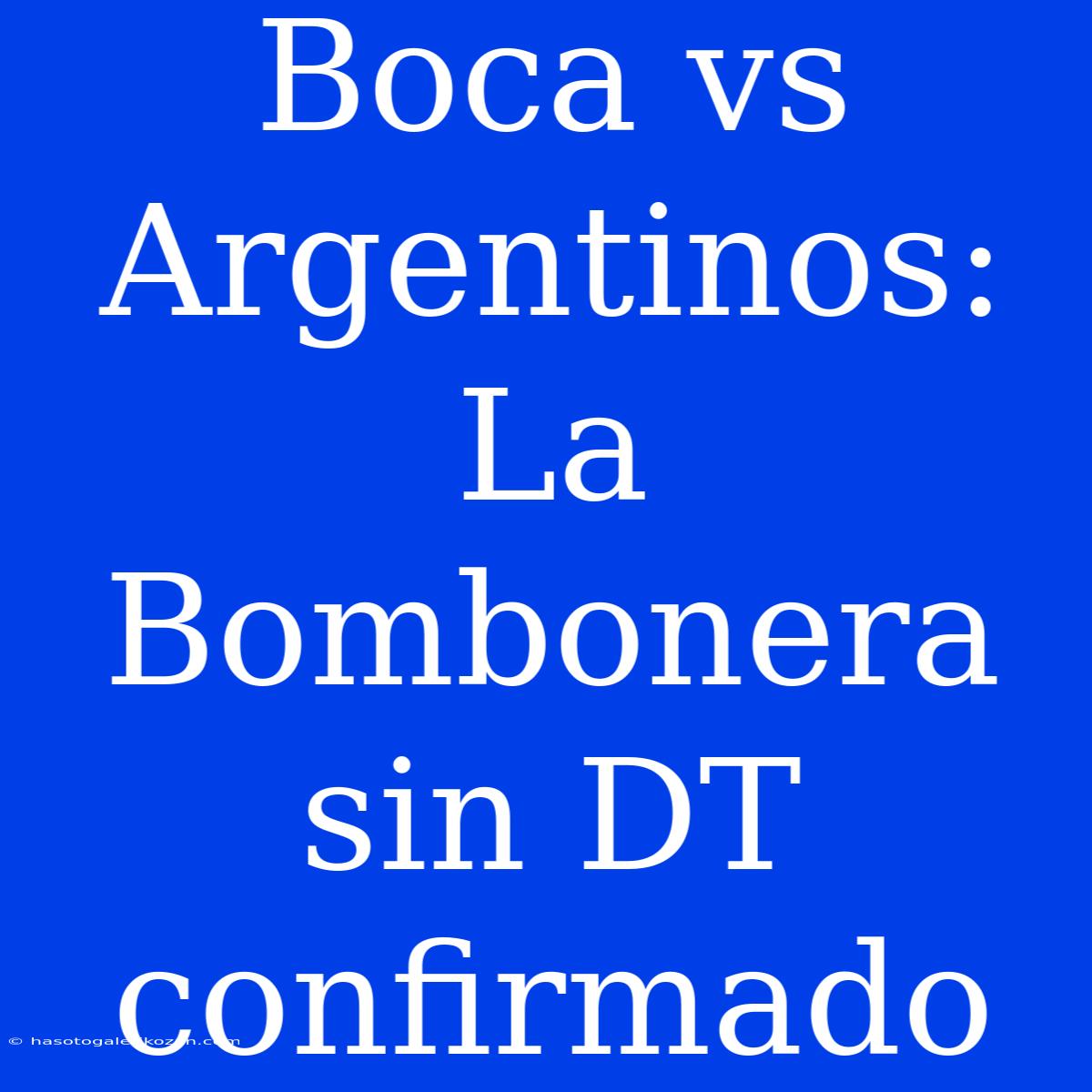 Boca Vs Argentinos: La Bombonera Sin DT Confirmado