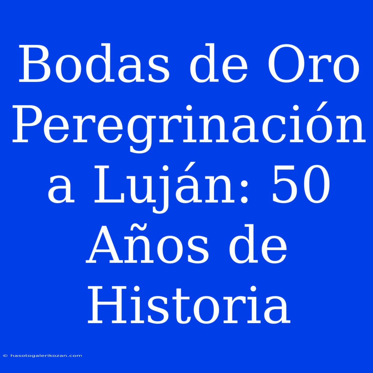 Bodas De Oro Peregrinación A Luján: 50 Años De Historia 