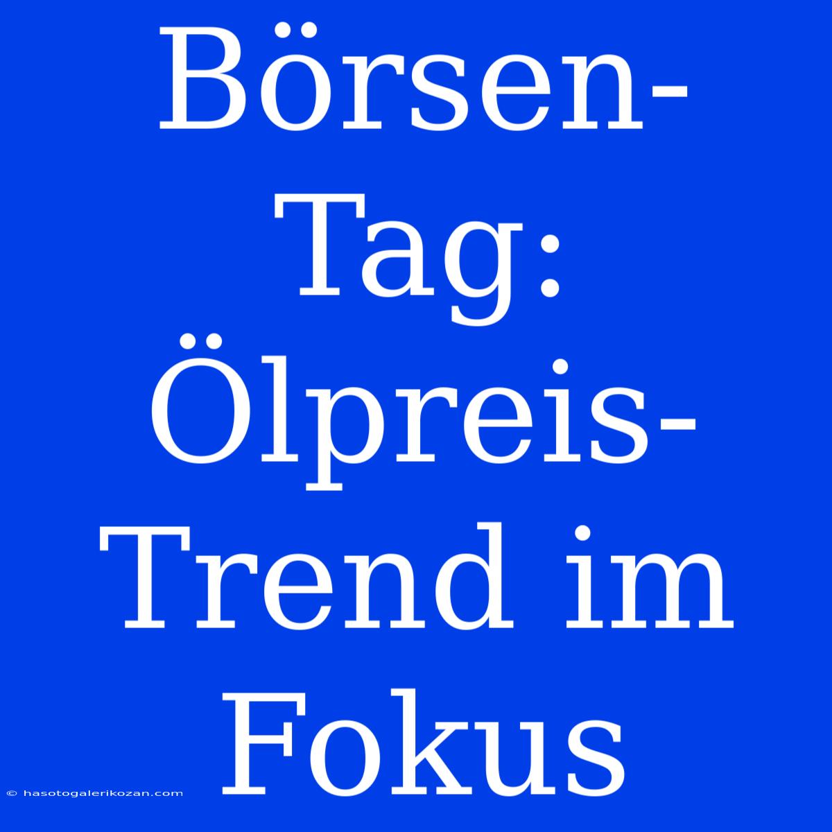 Börsen-Tag: Ölpreis-Trend Im Fokus