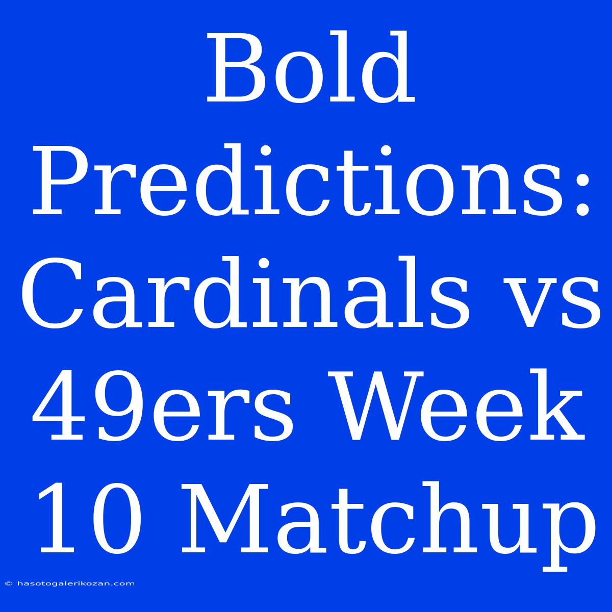 Bold Predictions: Cardinals Vs 49ers Week 10 Matchup