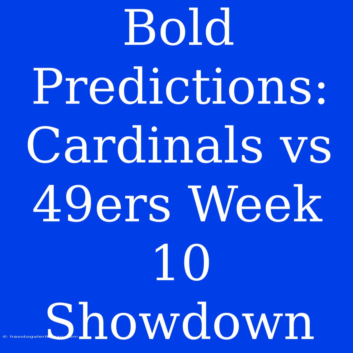 Bold Predictions:  Cardinals Vs 49ers Week 10 Showdown