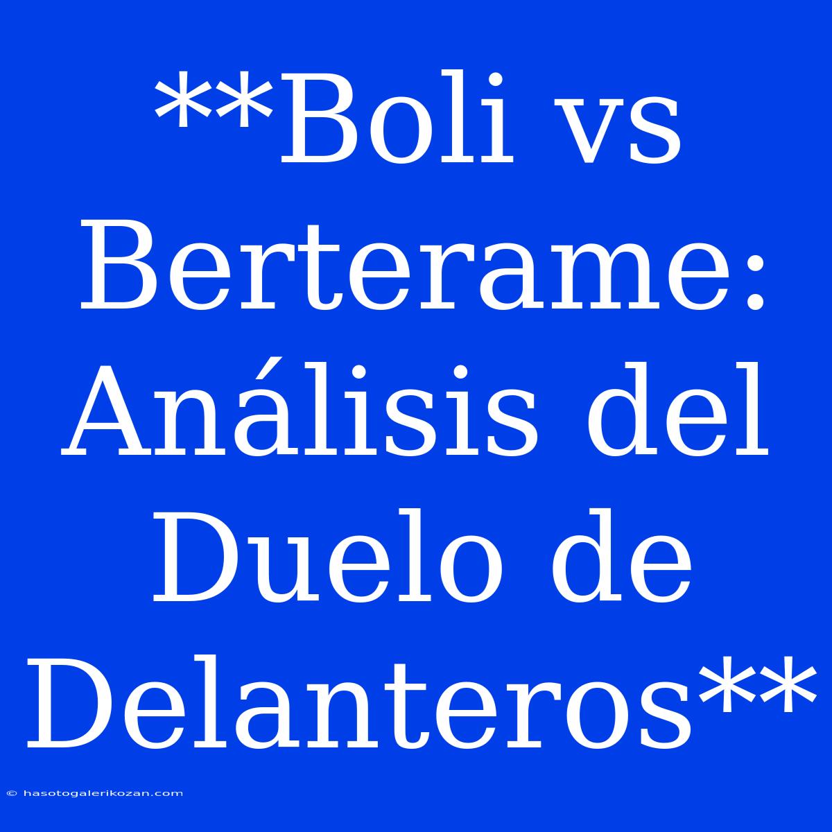 **Boli Vs Berterame: Análisis Del Duelo De Delanteros**