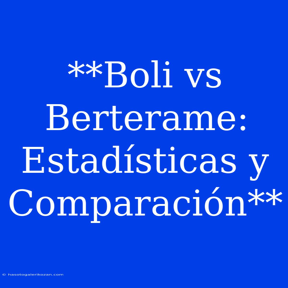 **Boli Vs Berterame: Estadísticas Y Comparación**