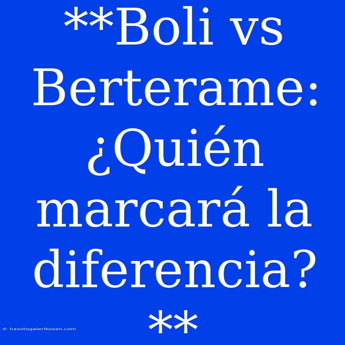 **Boli Vs Berterame: ¿Quién Marcará La Diferencia?**