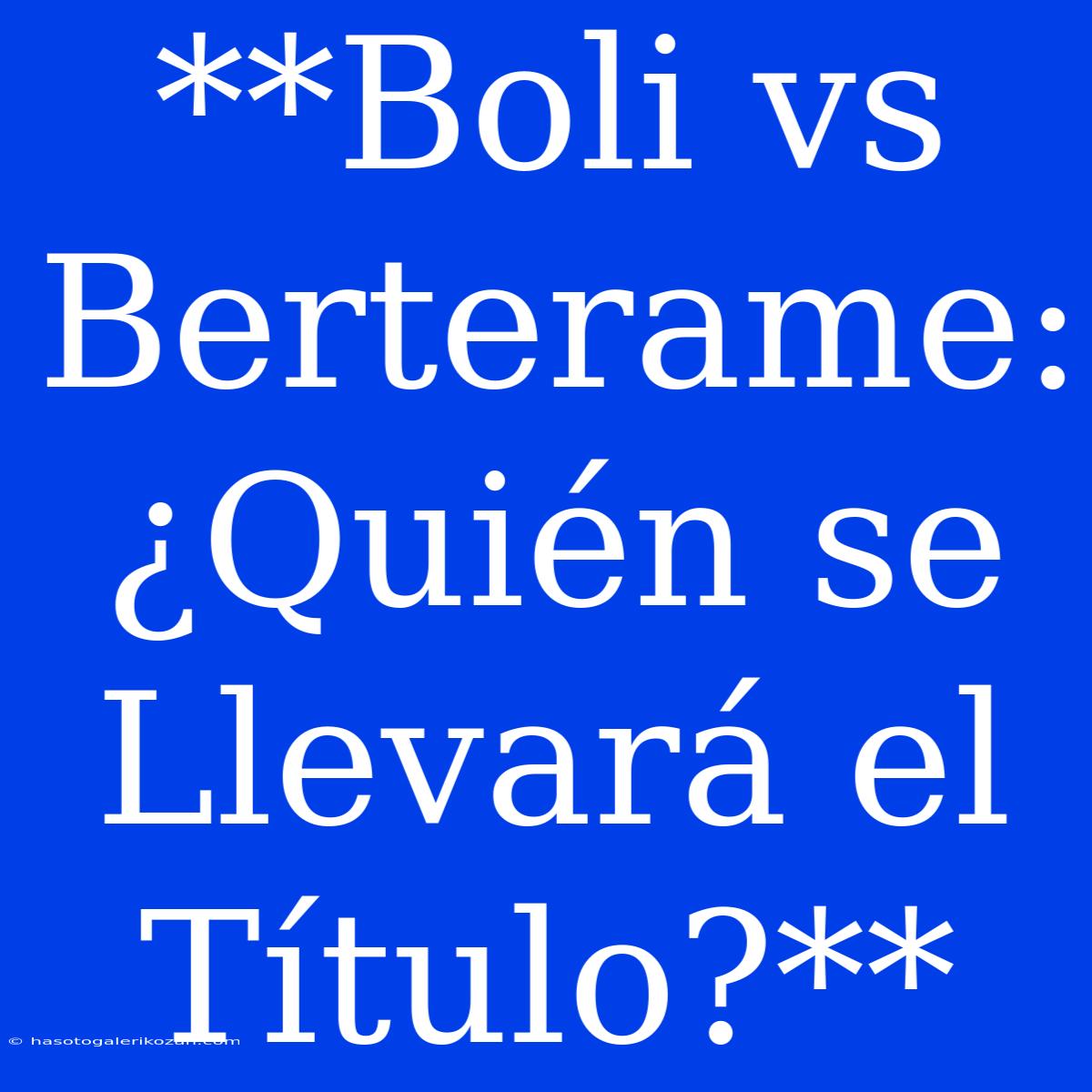 **Boli Vs Berterame: ¿Quién Se Llevará El Título?**