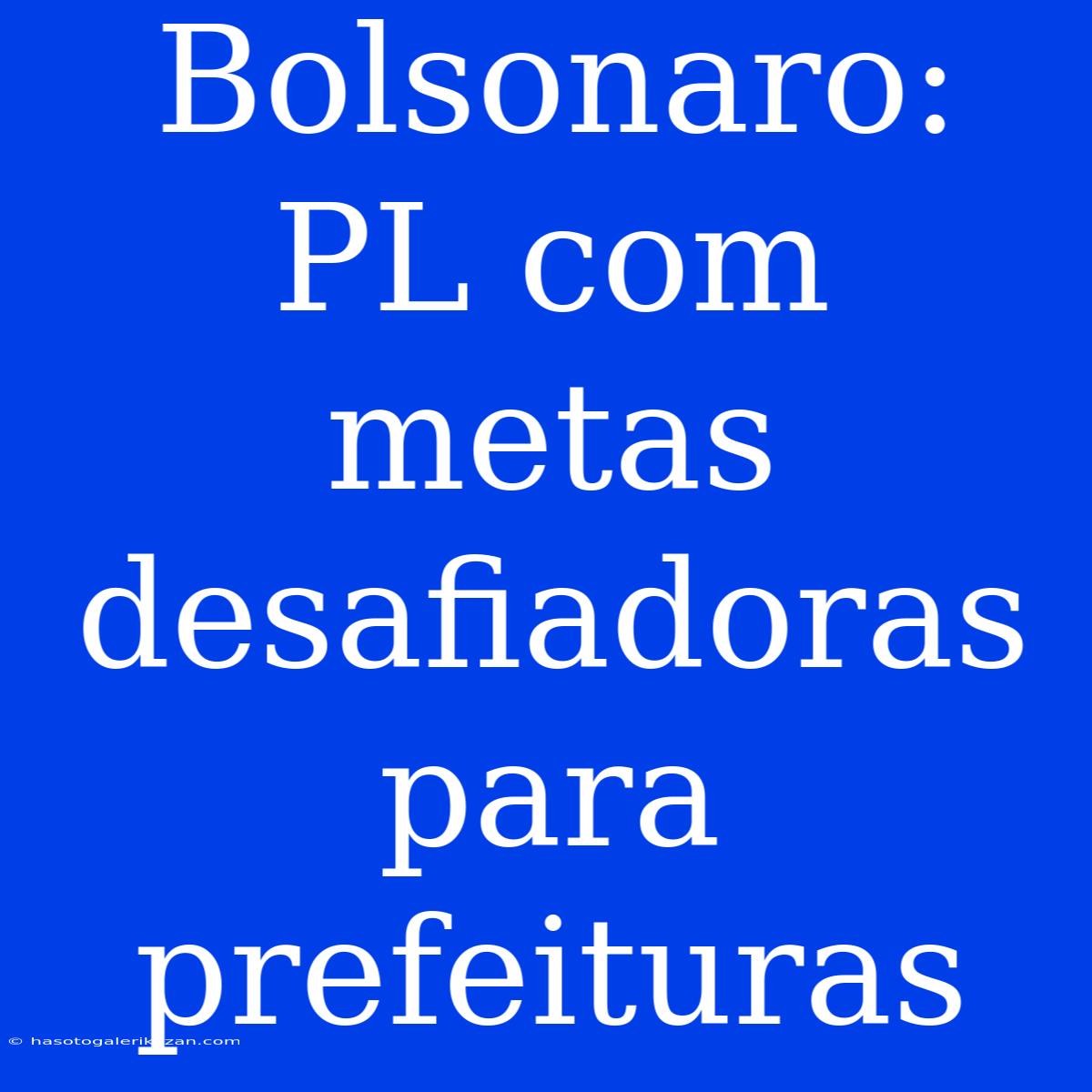 Bolsonaro: PL Com Metas Desafiadoras Para Prefeituras