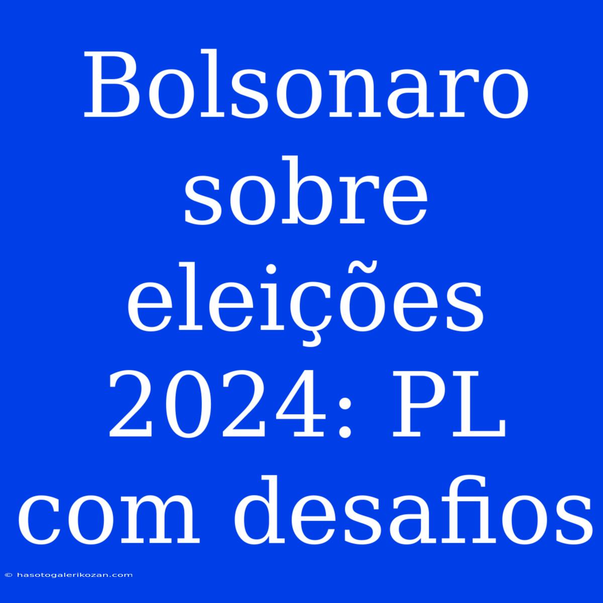 Bolsonaro Sobre Eleições 2024: PL Com Desafios