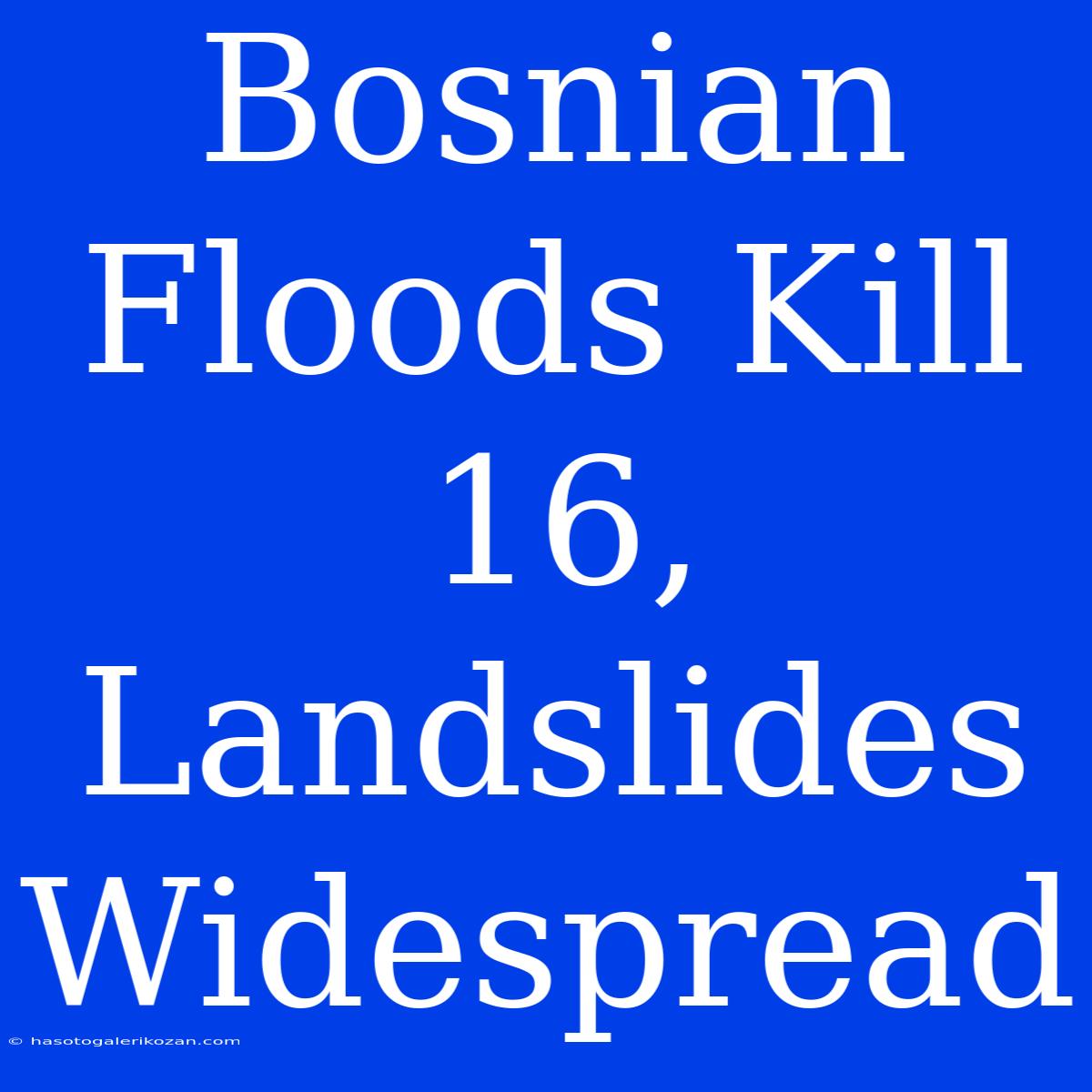 Bosnian Floods Kill 16, Landslides Widespread