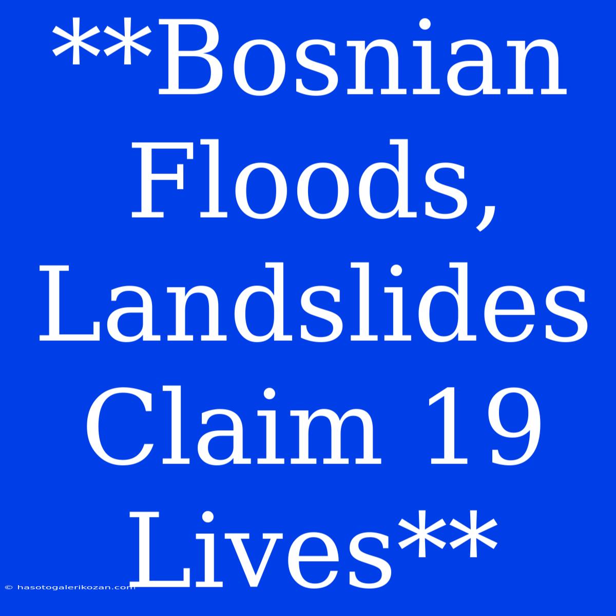 **Bosnian Floods, Landslides Claim 19 Lives** 