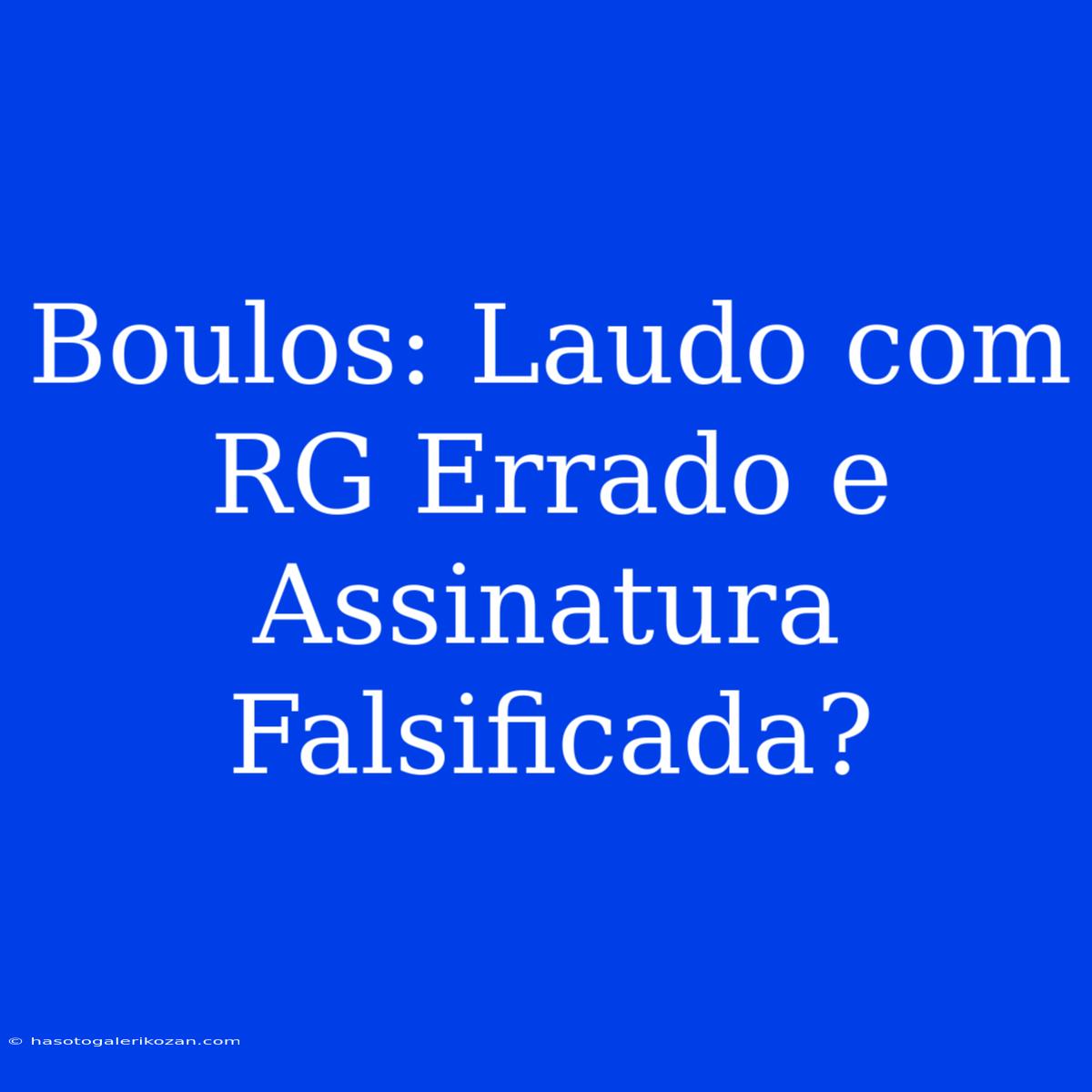 Boulos: Laudo Com RG Errado E Assinatura Falsificada?