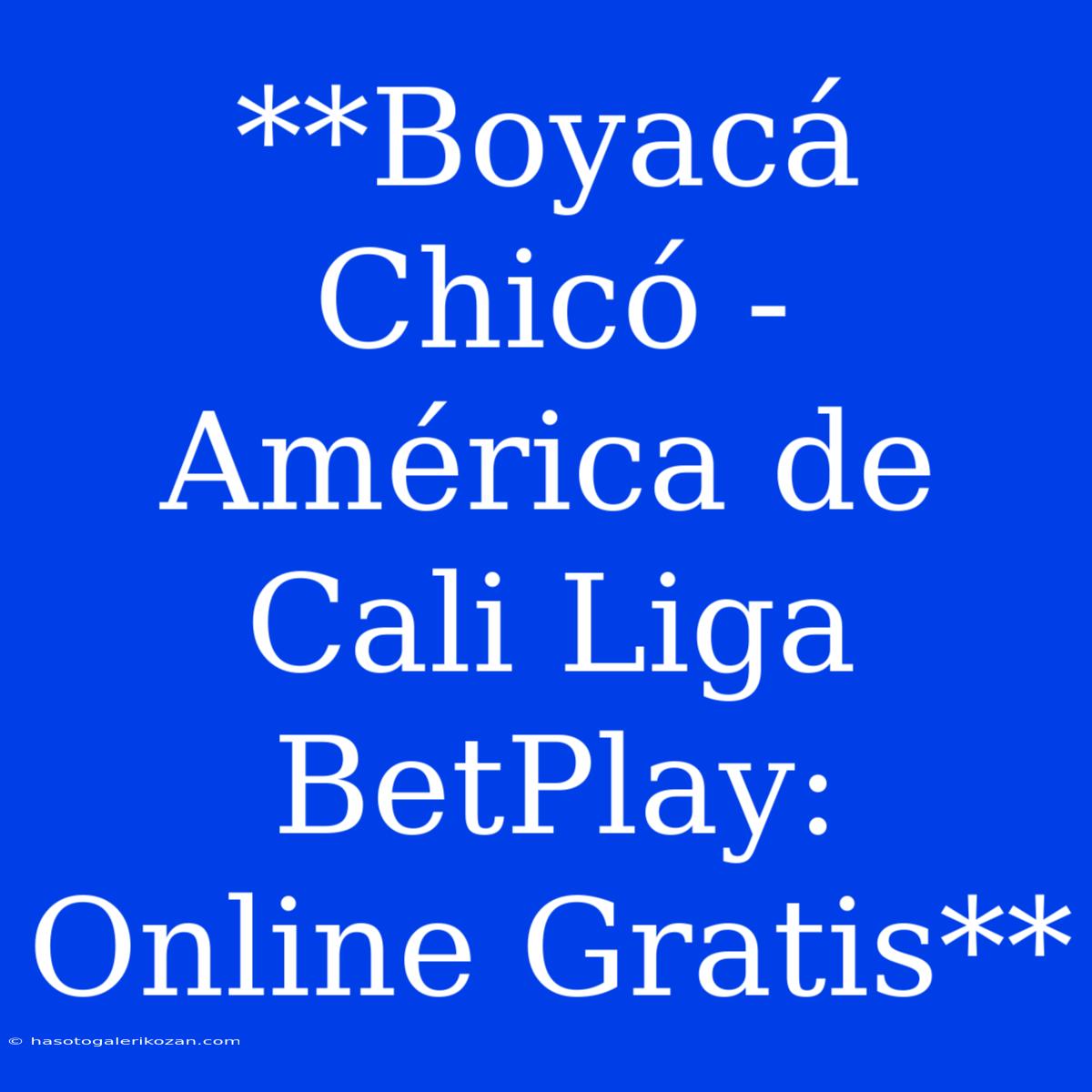 **Boyacá Chicó - América De Cali Liga BetPlay: Online Gratis**