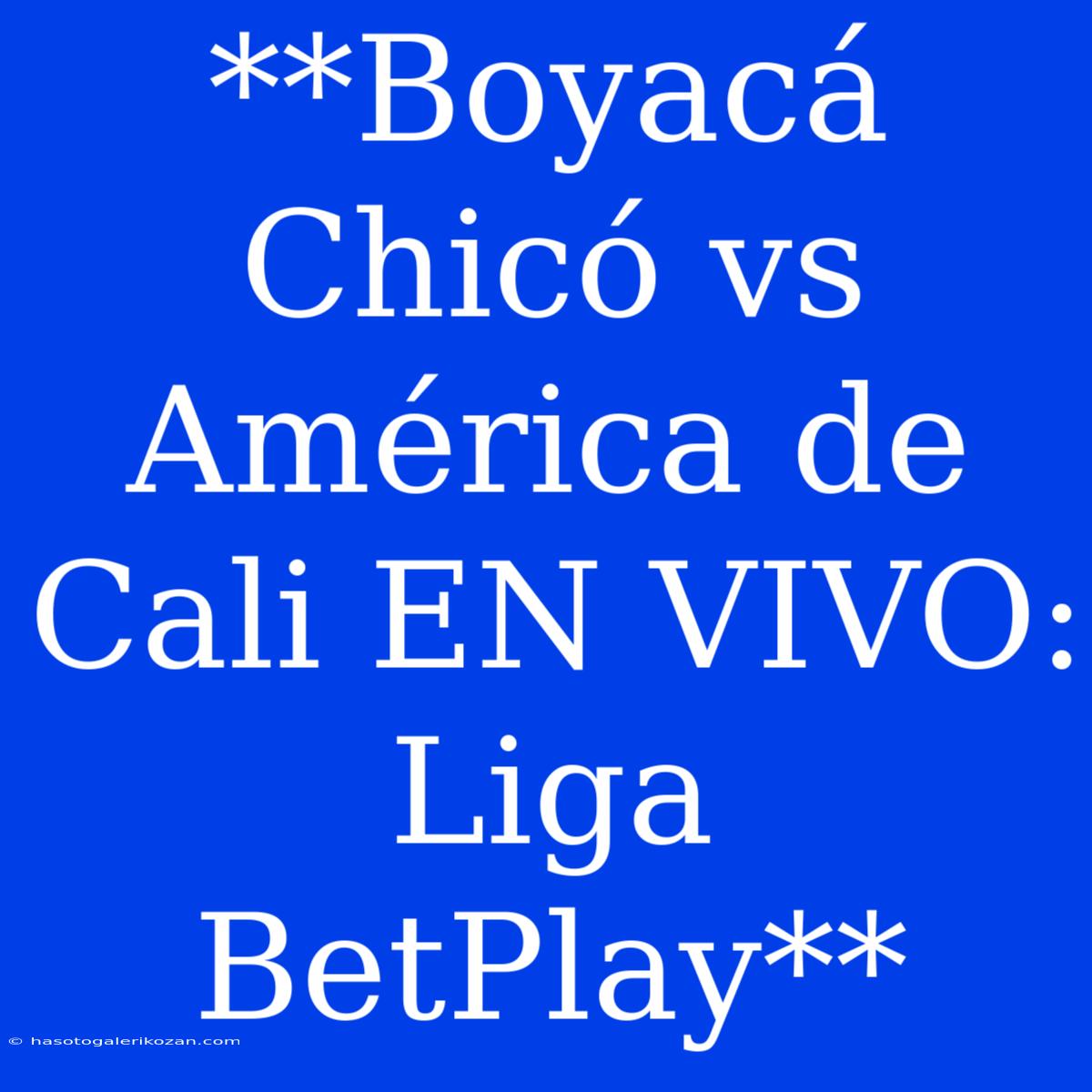 **Boyacá Chicó Vs América De Cali EN VIVO: Liga BetPlay**