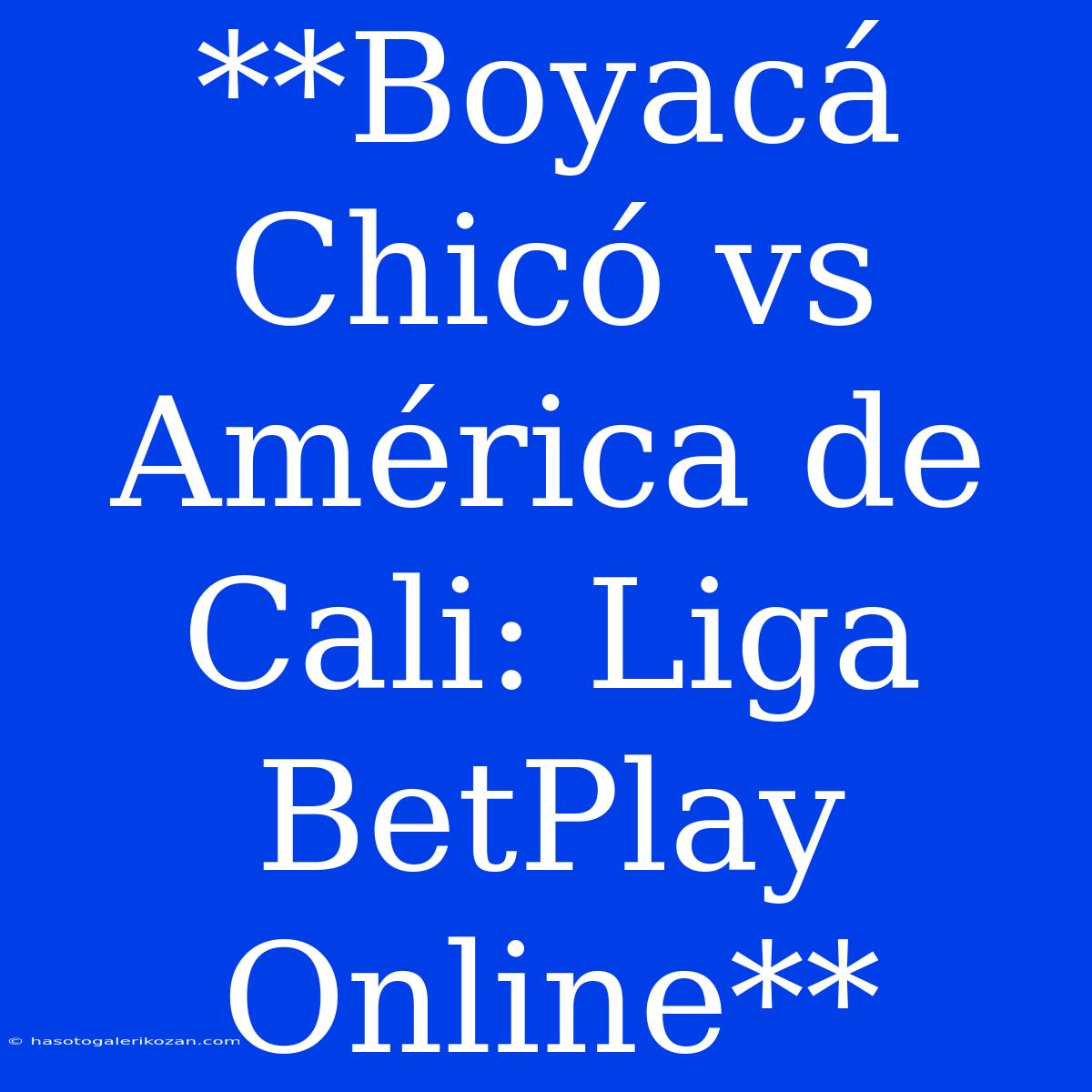 **Boyacá Chicó Vs América De Cali: Liga BetPlay Online**