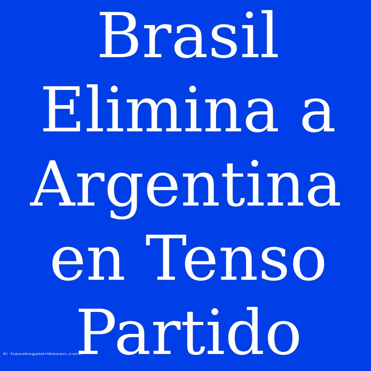 Brasil Elimina A Argentina En Tenso Partido