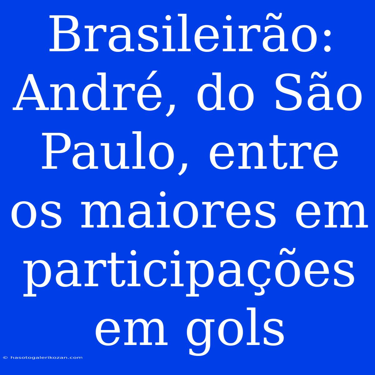 Brasileirão: André, Do São Paulo, Entre Os Maiores Em Participações Em Gols