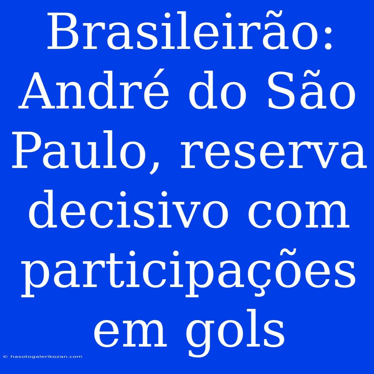 Brasileirão: André Do São Paulo, Reserva Decisivo Com Participações Em Gols