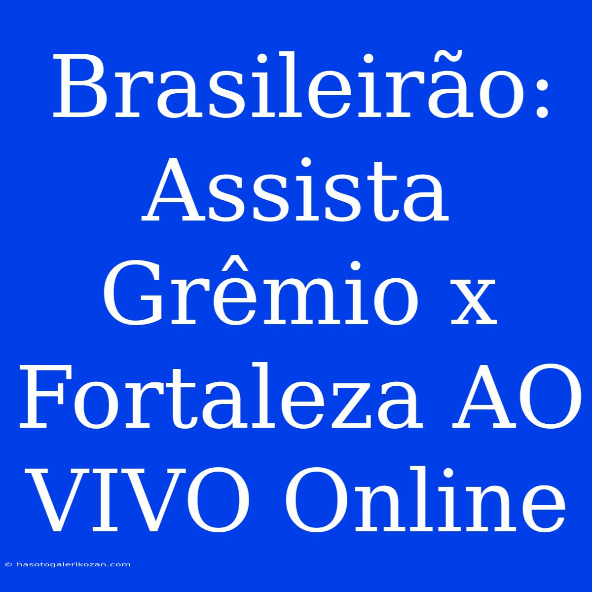 Brasileirão: Assista Grêmio X Fortaleza AO VIVO Online