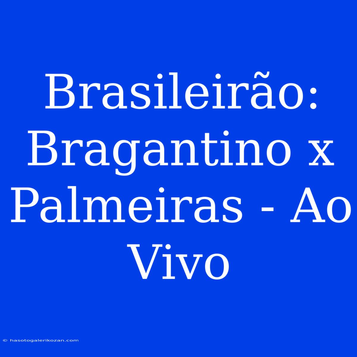 Brasileirão: Bragantino X Palmeiras - Ao Vivo