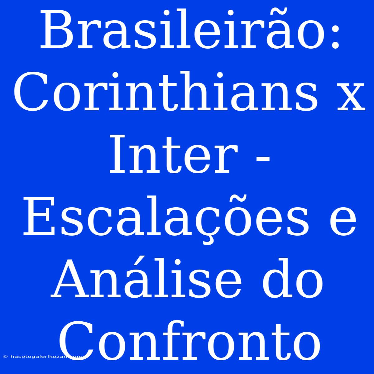 Brasileirão: Corinthians X Inter - Escalações E Análise Do Confronto