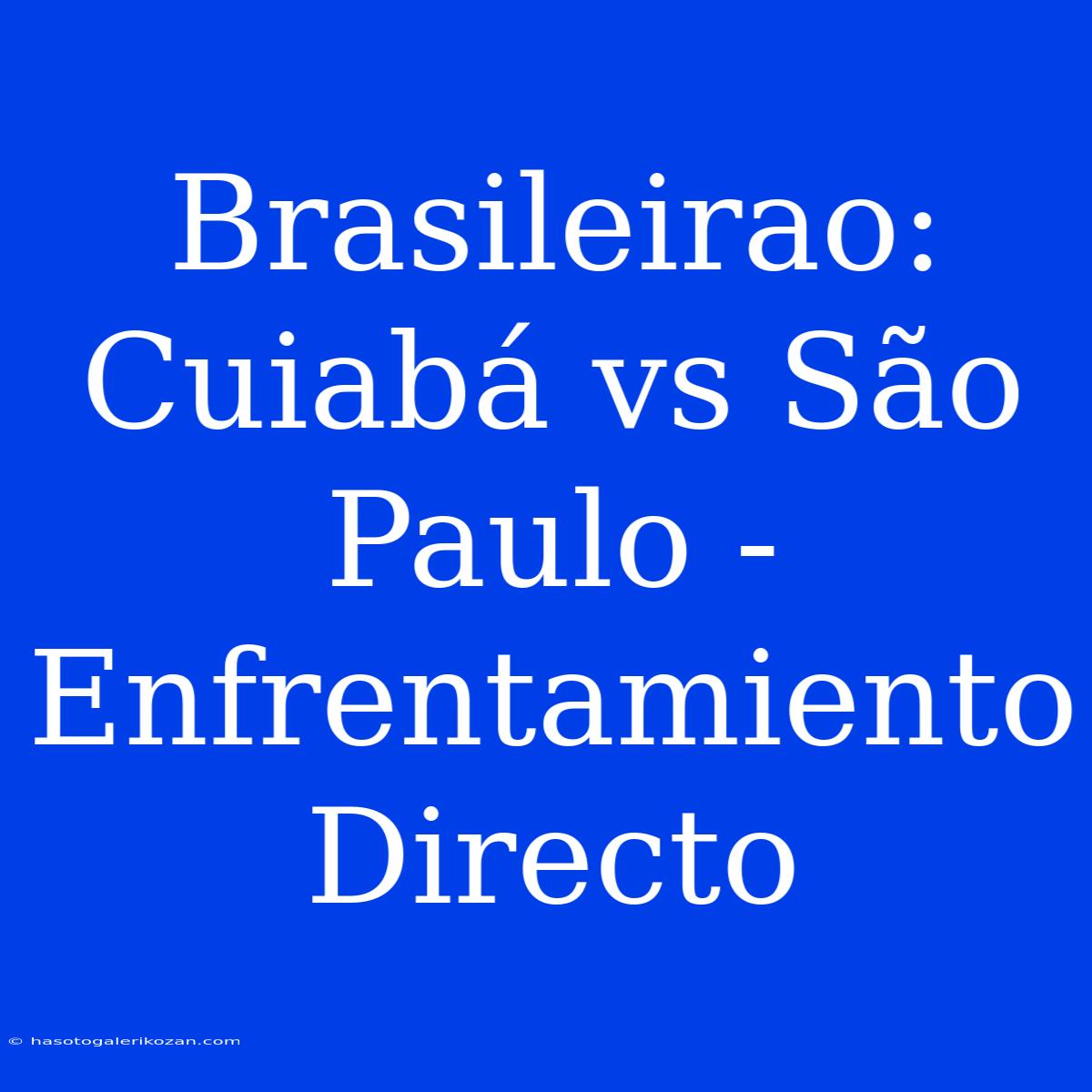 Brasileirao: Cuiabá Vs São Paulo - Enfrentamiento Directo