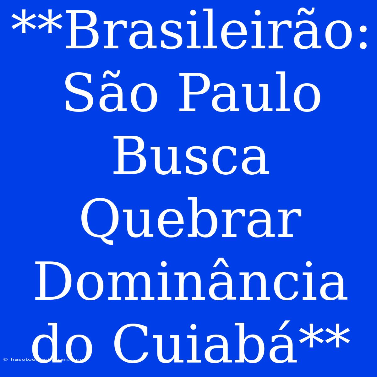 **Brasileirão: São Paulo Busca Quebrar Dominância Do Cuiabá**