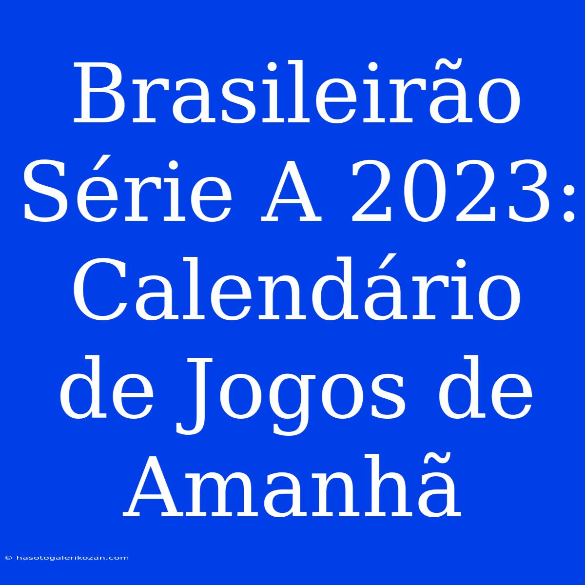 Brasileirão Série A 2023: Calendário De Jogos De Amanhã 