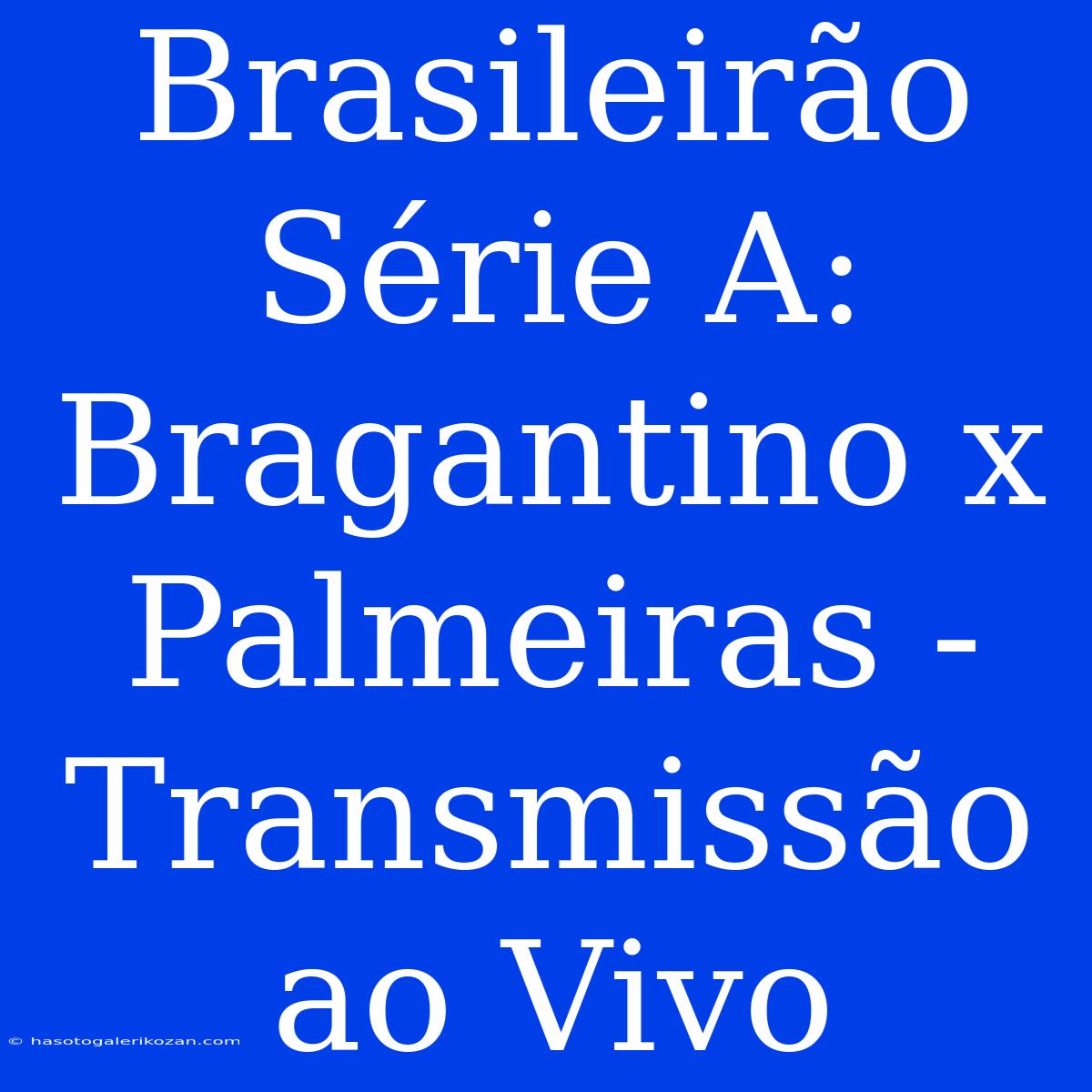 Brasileirão Série A: Bragantino X Palmeiras - Transmissão Ao Vivo