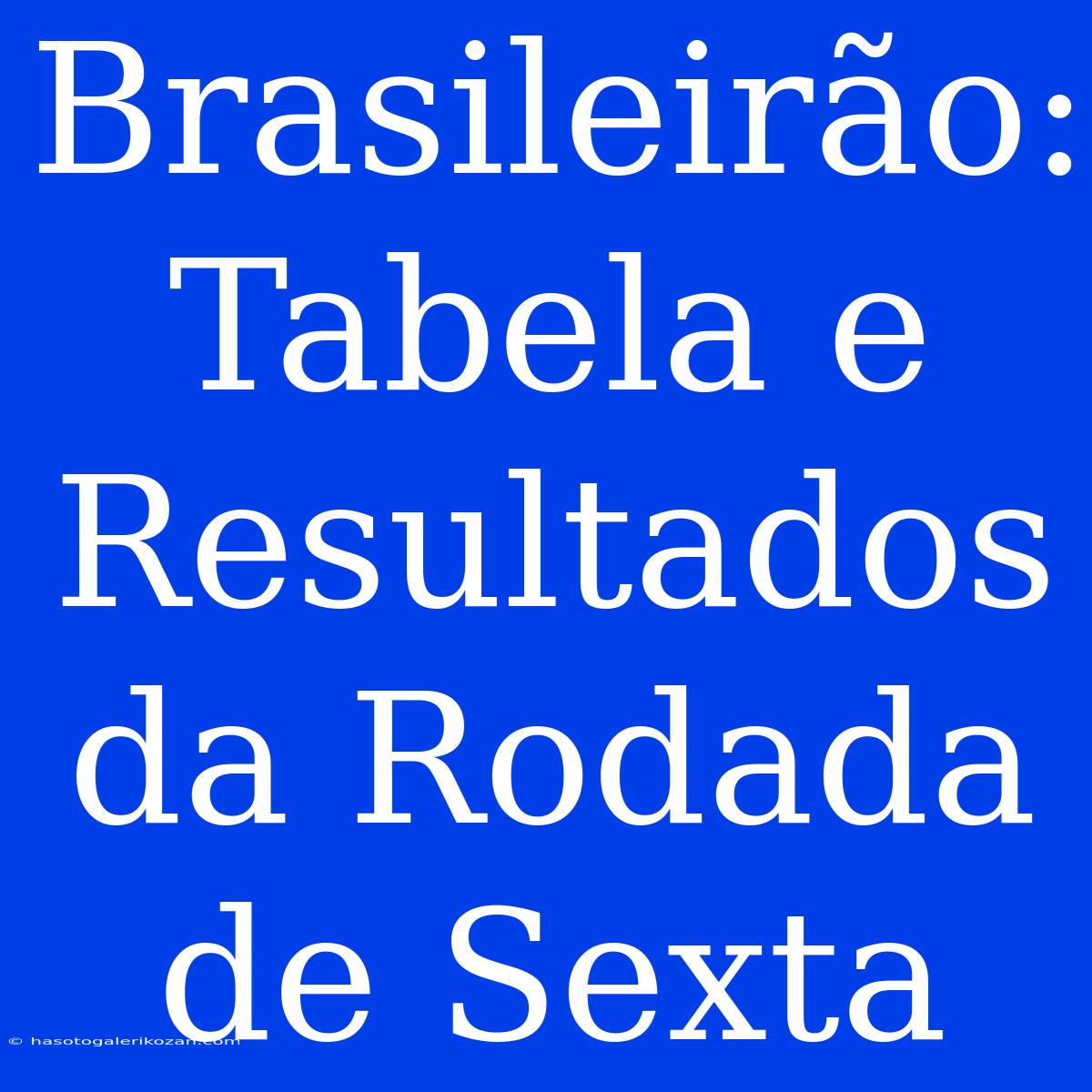 Brasileirão: Tabela E Resultados Da Rodada De Sexta