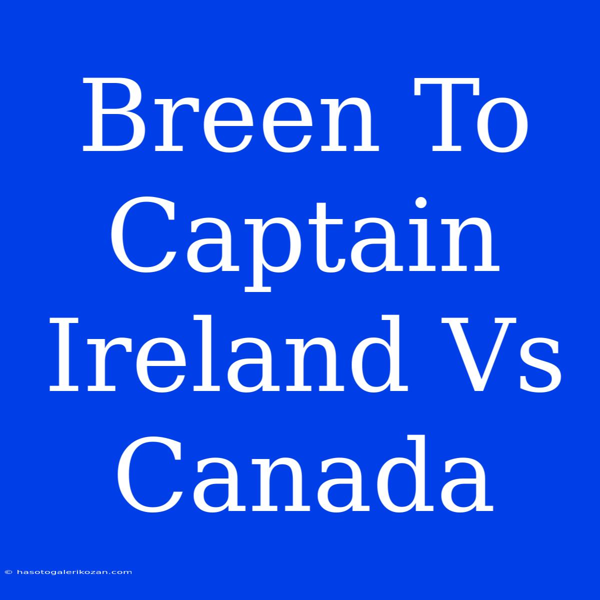 Breen To Captain Ireland Vs Canada