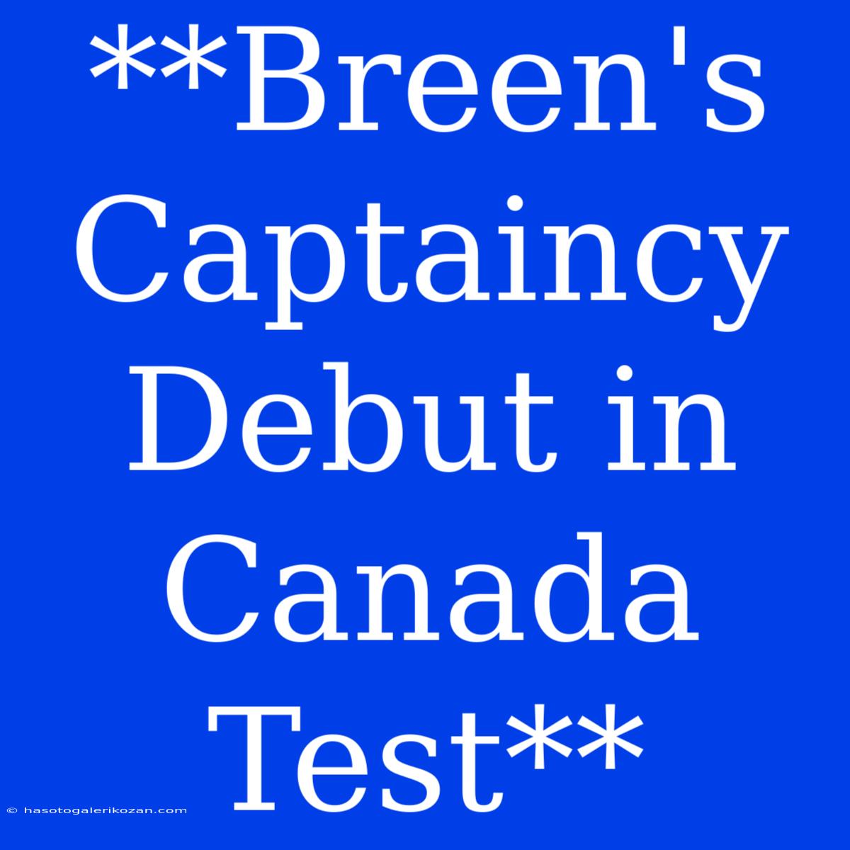 **Breen's Captaincy Debut In Canada Test**