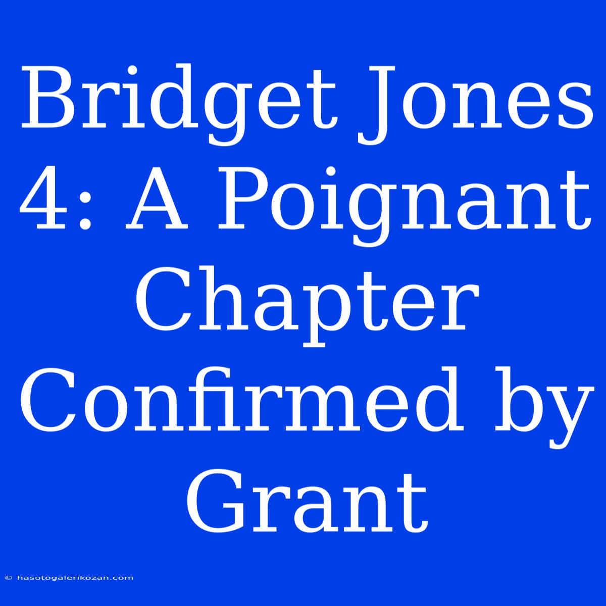 Bridget Jones 4: A Poignant Chapter Confirmed By Grant 