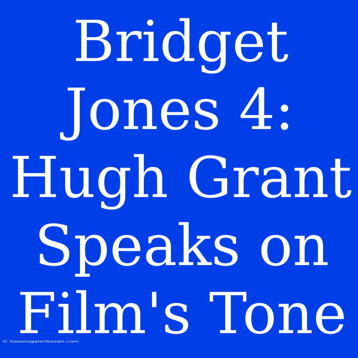 Bridget Jones 4: Hugh Grant Speaks On Film's Tone