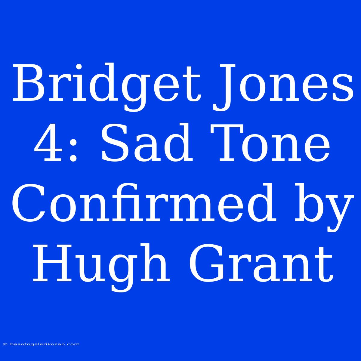 Bridget Jones 4: Sad Tone Confirmed By Hugh Grant