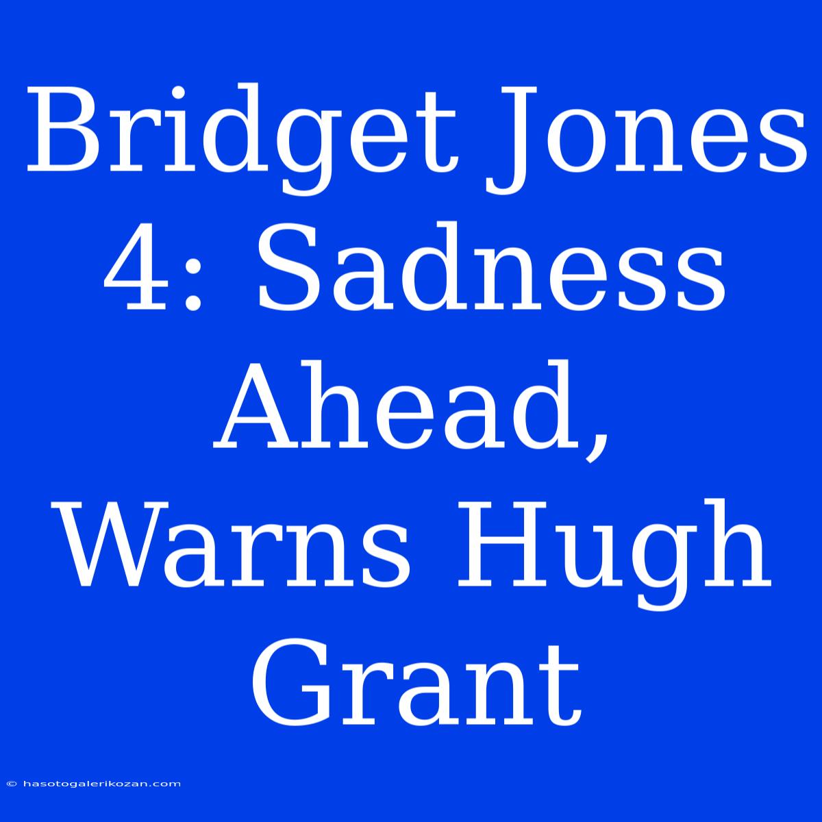 Bridget Jones 4: Sadness Ahead, Warns Hugh Grant