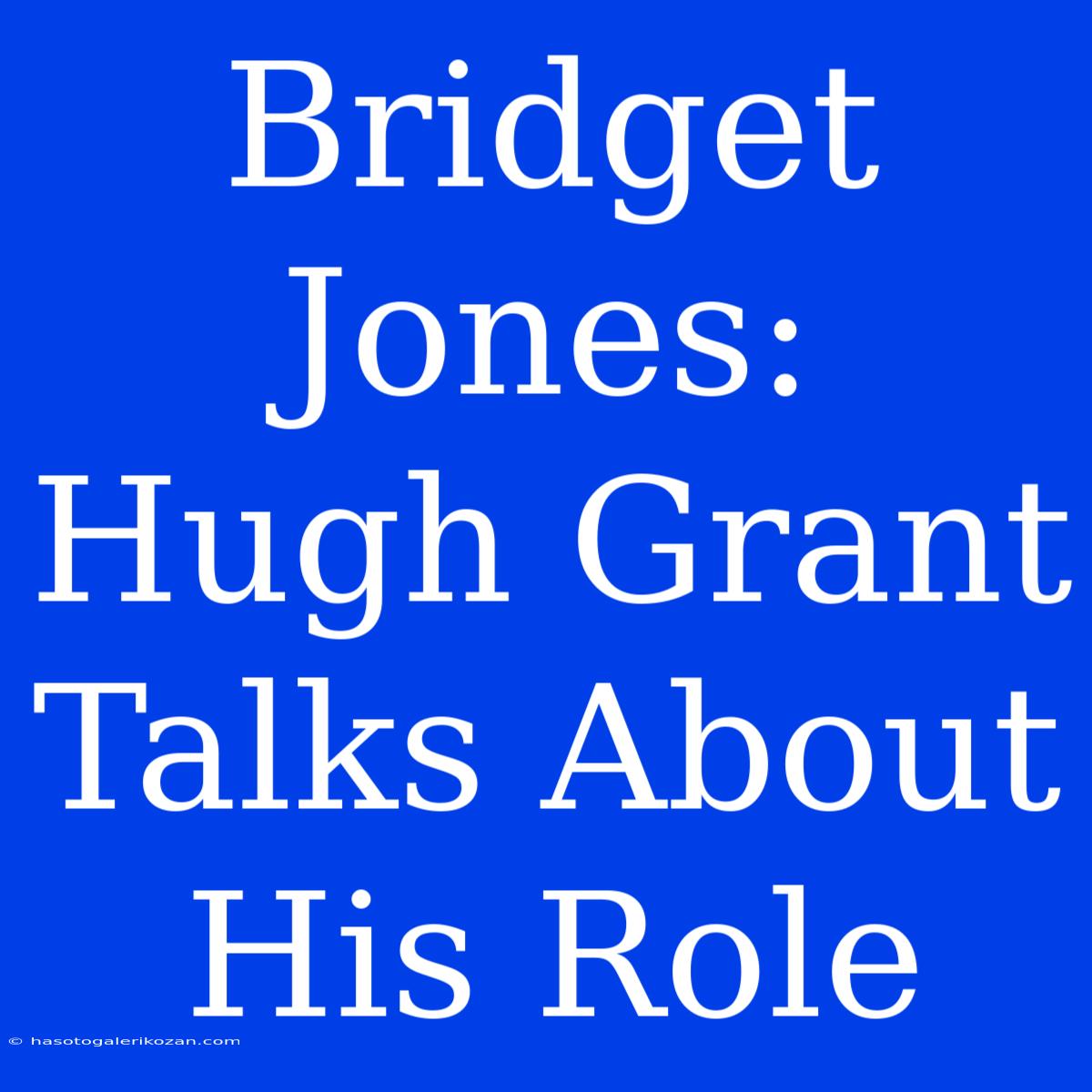 Bridget Jones: Hugh Grant Talks About His Role