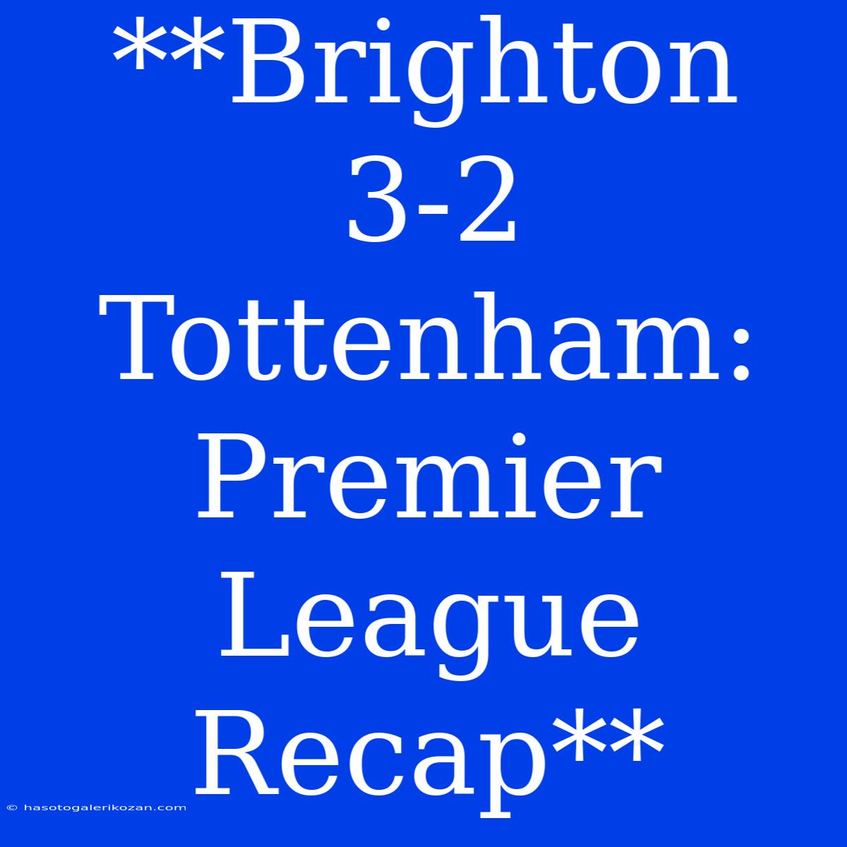 **Brighton 3-2 Tottenham: Premier League Recap**