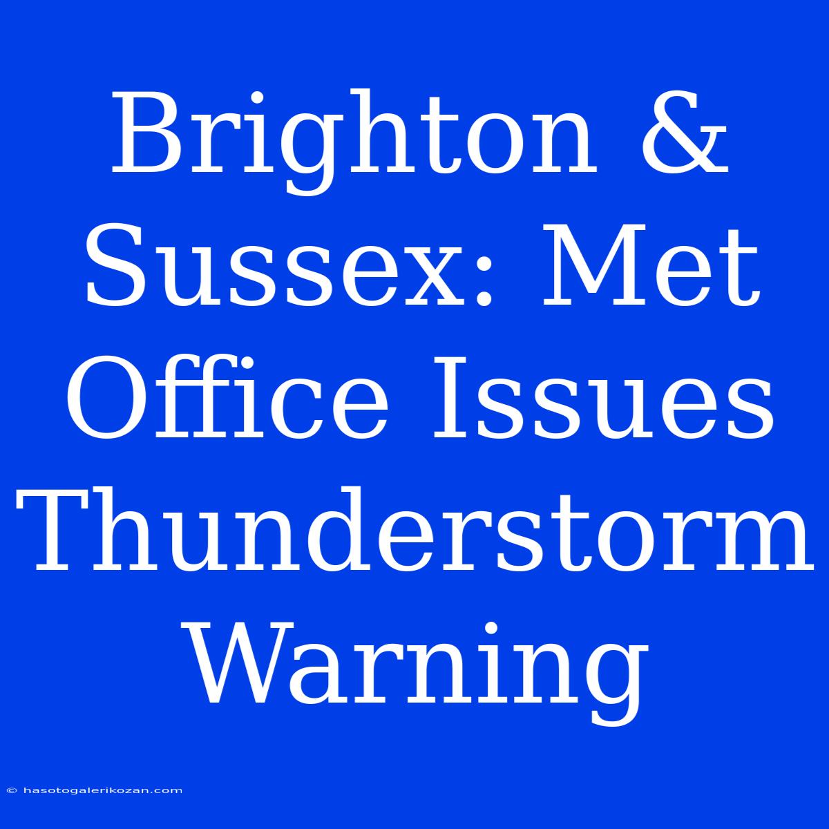 Brighton & Sussex: Met Office Issues Thunderstorm Warning 