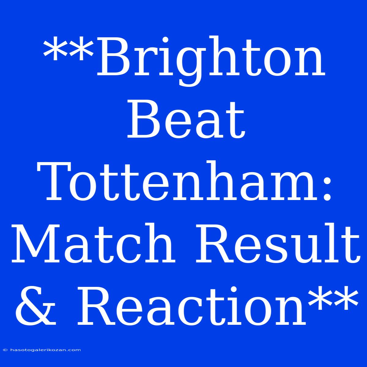 **Brighton Beat Tottenham: Match Result & Reaction**