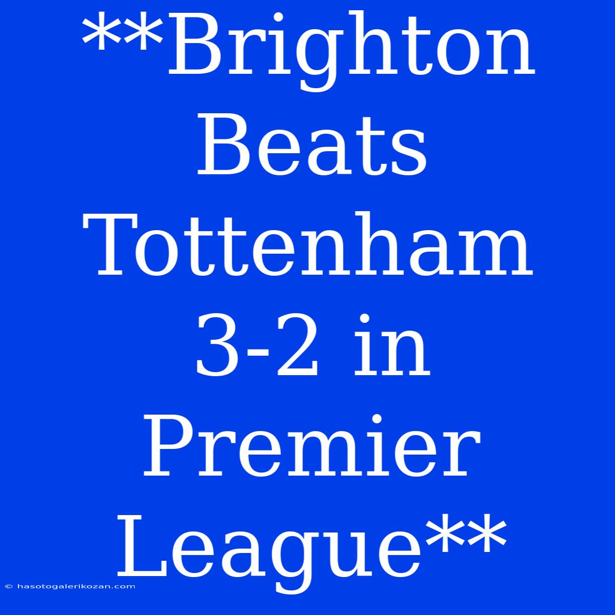 **Brighton Beats Tottenham 3-2 In Premier League**