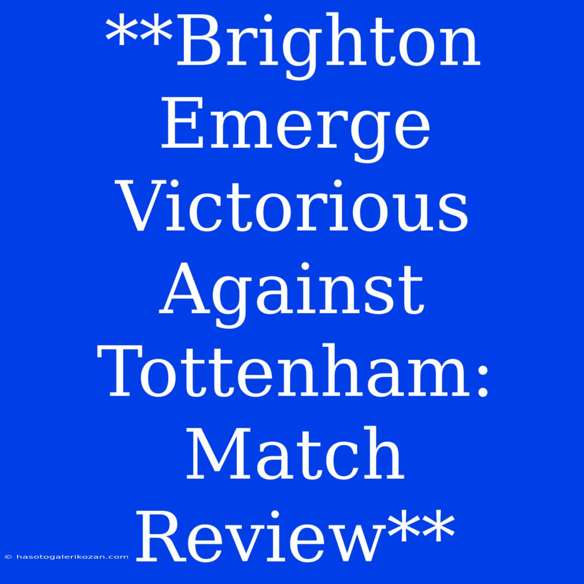 **Brighton Emerge Victorious Against Tottenham: Match Review**