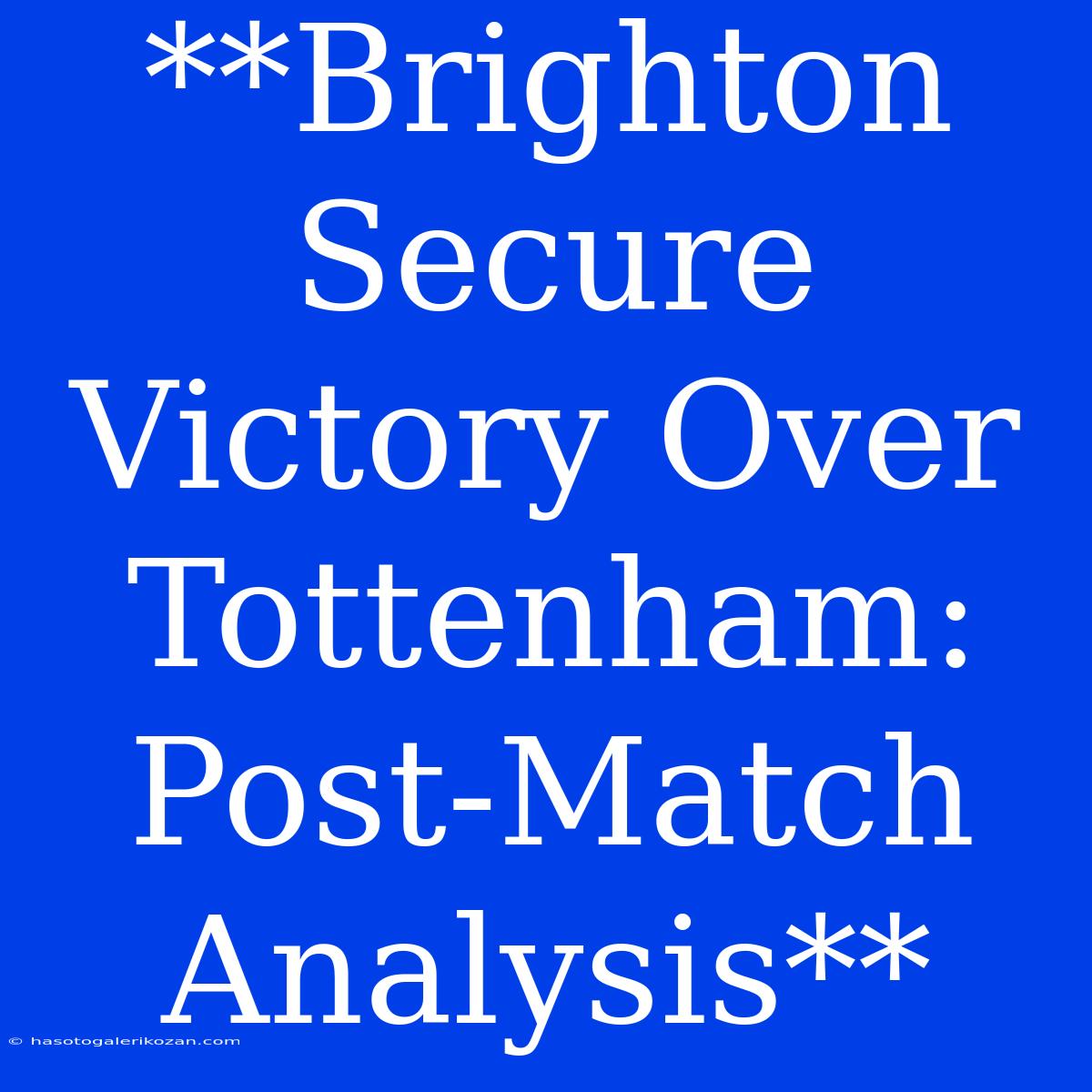 **Brighton Secure Victory Over Tottenham: Post-Match Analysis**