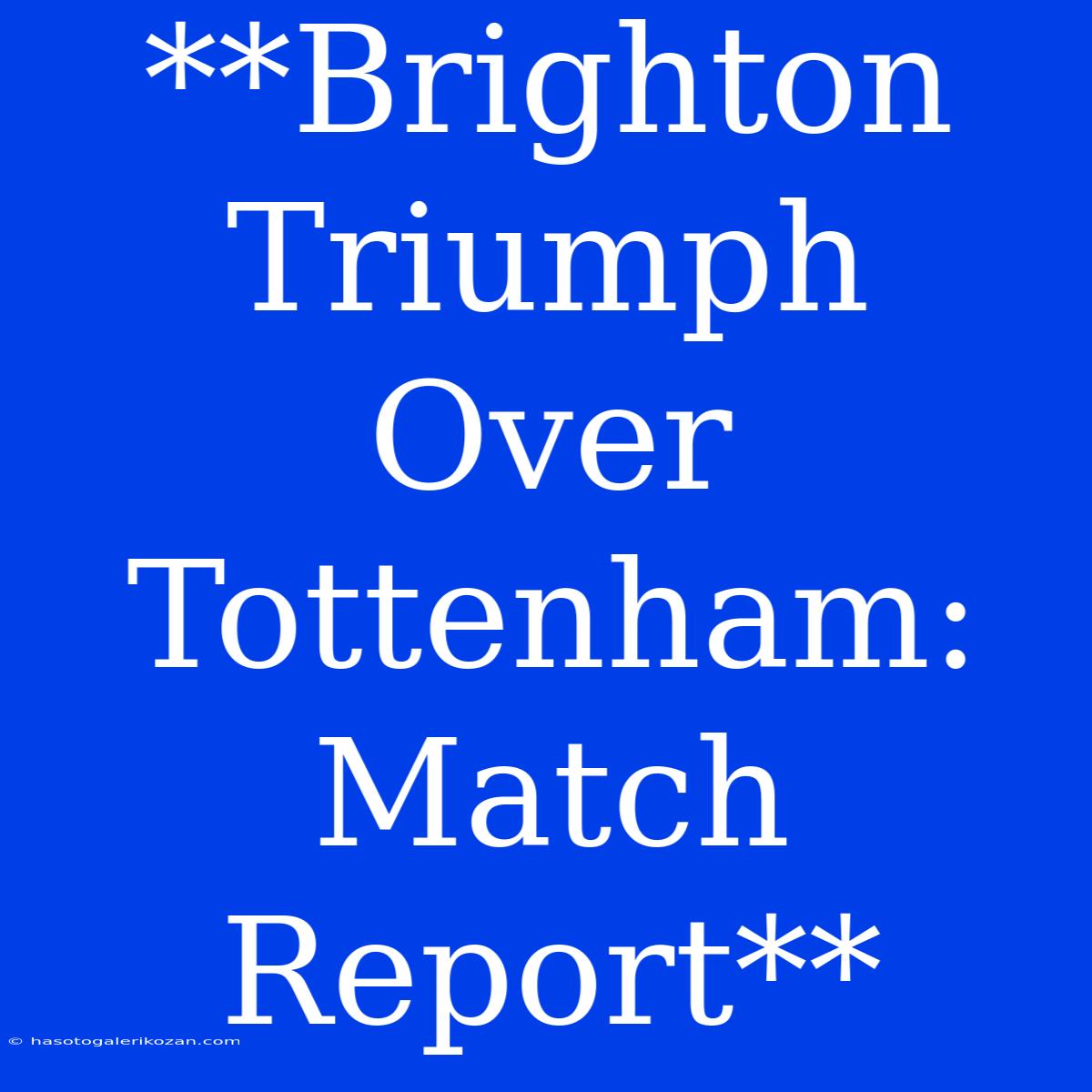 **Brighton Triumph Over Tottenham: Match Report**