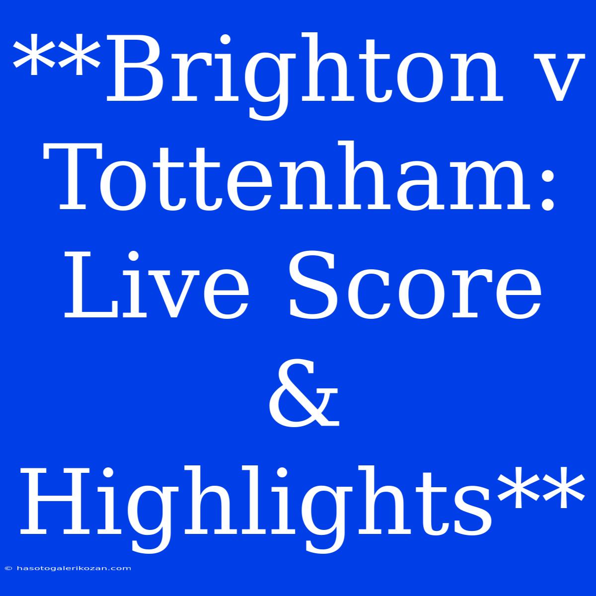 **Brighton V Tottenham: Live Score & Highlights**