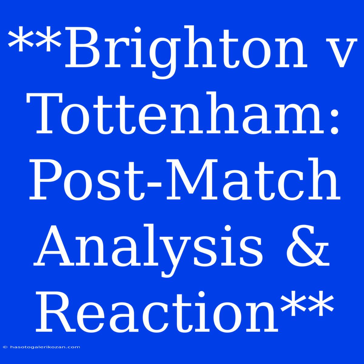 **Brighton V Tottenham: Post-Match Analysis & Reaction**