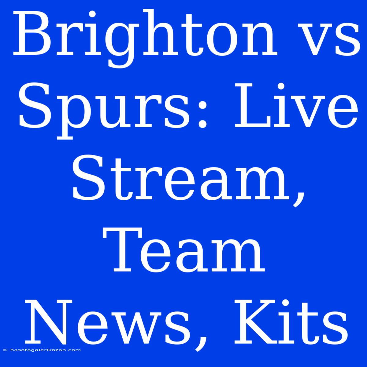 Brighton Vs Spurs: Live Stream, Team News, Kits