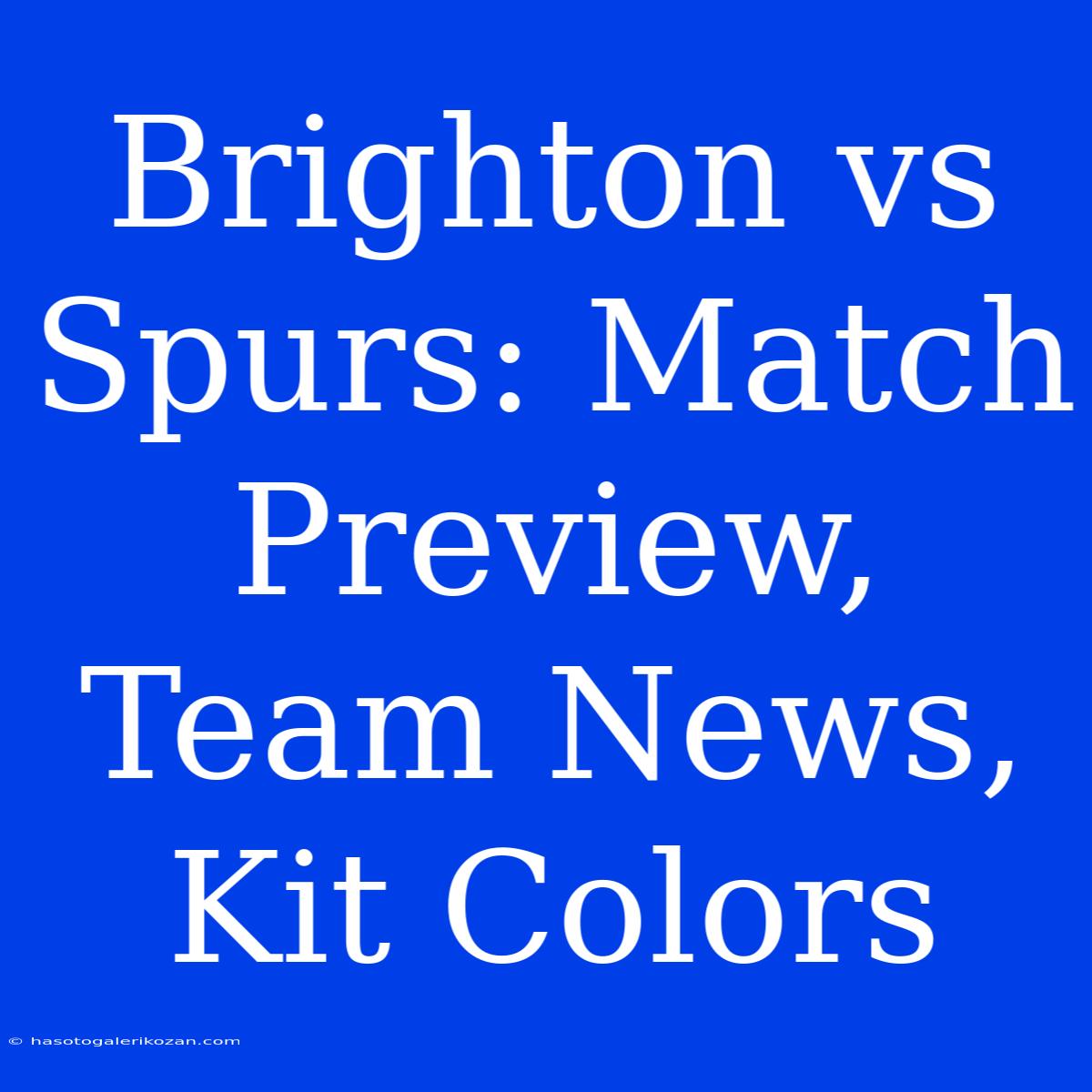 Brighton Vs Spurs: Match Preview, Team News, Kit Colors