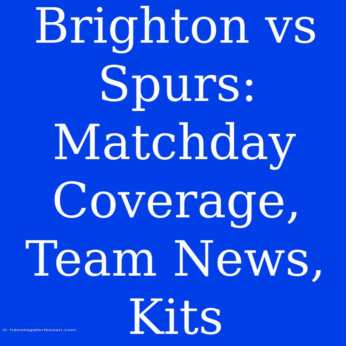 Brighton Vs Spurs: Matchday Coverage, Team News, Kits 