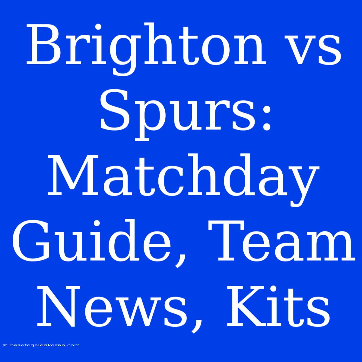 Brighton Vs Spurs: Matchday Guide, Team News, Kits