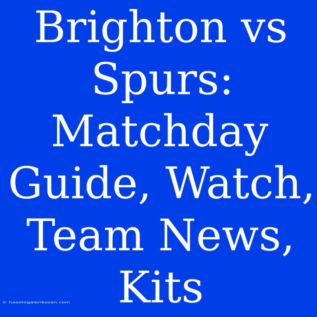 Brighton Vs Spurs: Matchday Guide, Watch, Team News, Kits